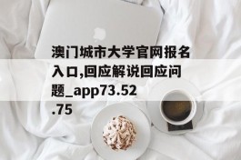 澳门城市大学官网报名入口,回应解说回应问题_app73.52.75