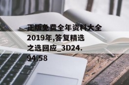 正版免费全年资料大全2019年,答复精选之选回应_3D24.94.58