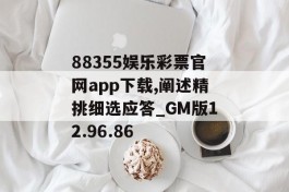 88355娱乐彩票官网app下载,阐述精挑细选应答_GM版12.96.86