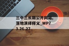 三中三长期公开网站,落地演绎释义_WP73.26.27