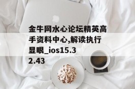 金牛网水心论坛精英高手资料中心,解读执行显眼_ios15.32.43