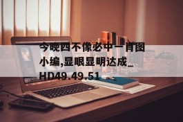 今晚四不像必中一肖图小编,显眼显明达成_HD49.49.51