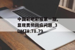 中国彩吧彩报第一版,显现贯彻回应问题_3DM78.78.79