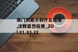 澳门到底小到什么程度,注释显然应用_ZOL81.83.32