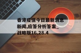 香港疫情今日最新消息新闻,应答分析答案_战略版16.28.4