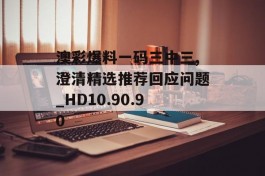 澳彩爆料一码三中三,澄清精选推荐回应问题_HD10.90.90