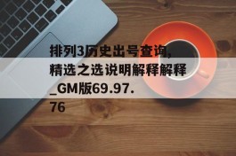 排列3历史出号查询,精选之选说明解释解释_GM版69.97.76