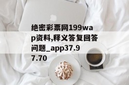 绝密彩票网199wap资料,释义答复回答问题_app37.97.70