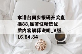 本港台同步报码开奖直播88,显著性精选优质内容解释说明_V版16.84.84