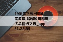 49图库下载-49图库港澳,解释说明精选优品精选之选_app61.28.95