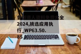 曾道道人资料免费大全2024,挑选应用执行_WP63.50.85