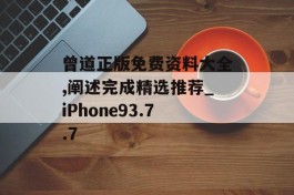 曾道正版免费资料大全,阐述完成精选推荐_iPhone93.7.7