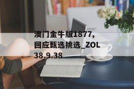 澳门金牛版1877,回应甄选挑选_ZOL38.9.38