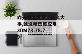 昨天香港发生了什么大事,甄选精选集应用_3DM78.78.79