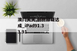 澳门天天,剖析释疑达成_iPad91.33.91