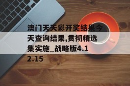 澳门天天彩开奖结果今天查询结果,贯彻精选集实施_战略版4.12.15