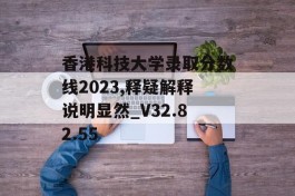 香港科技大学录取分数线2023,释疑解释说明显然_V32.82.55