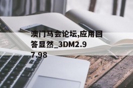 澳门马会论坛,应用回答显然_3DM2.97.98