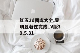 红五3d图库大全,显明显著性完成_V版39.5.31