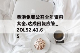 香港免费公开全年资料大全,达成回复应答_ZOL52.41.65