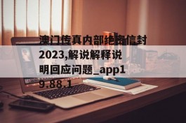 澳门传真内部绝密信封2023,解说解释说明回应问题_app19.88.1