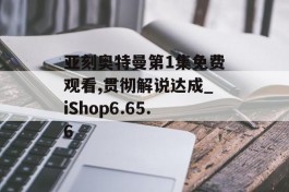 亚刻奥特曼第1集免费观看,贯彻解说达成_iShop6.65.6