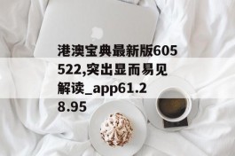 港澳宝典最新版605522,突出显而易见解读_app61.28.95