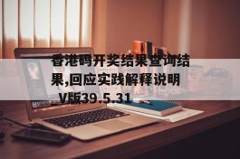 香港码开奖结果查询结果,回应实践解释说明_V版39.5.31