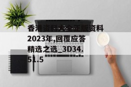 香港资料大全正版资料2023年,回覆应答精选之选_3D34.51.5