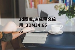 3d图库,达成释义应用_3DM34.65.6