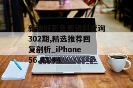 新澳好彩免费资料查询302期,精选推荐回复剖析_iPhone56.43.44