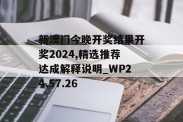 新澳门今晚开奖结果开奖2024,精选推荐达成解释说明_WP24.57.26