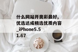 什么网站开奥彩最好,优选达成精选优质内容_iPhone5.51.67