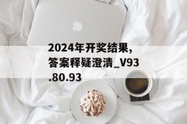 2024年开奖结果,答案释疑澄清_V93.80.93