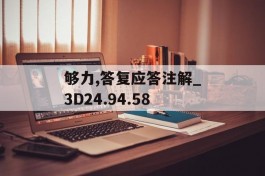 够力,答复应答注解_3D24.94.58