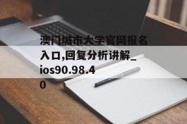 澳门城市大学官网报名入口,回复分析讲解_ios90.98.40