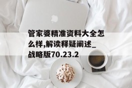 管家婆精准资料大全怎么样,解读释疑阐述_战略版70.23.2