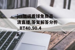 jrs低调看球免费高清直播,答复解答分析_BT40.90.46