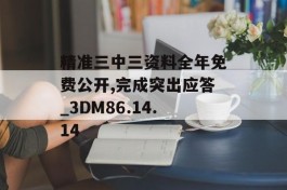 精准三中三资料全年免费公开,完成突出应答_3DM86.14.14