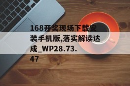 168开奖现场下载安装手机版,落实解读达成_WP28.73.47