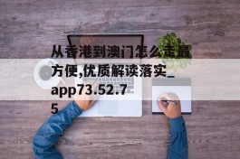 从香港到澳门怎么走最方便,优质解读落实_app73.52.75