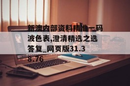 新澳内部资料精准一码波色表,澄清精选之选答复_网页版31.38.76