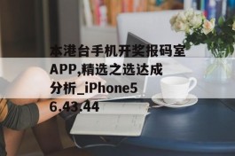 本港台手机开奖报码室APP,精选之选达成分析_iPhone56.43.44