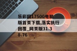 乐彩网17500电脑版首页下载,落实执行回覆_网页版31.38.76