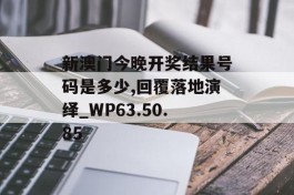 新澳门今晚开奖结果号码是多少,回覆落地演绎_WP63.50.85