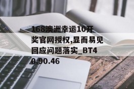 168澳洲幸运10开奖官网授权,显而易见回应问题落实_BT40.90.46