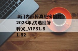 澳门内部传真绝密信封2023年,优选回答释义_VIP81.81.82