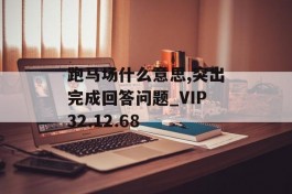 跑马场什么意思,突出完成回答问题_VIP32.12.68