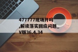 477777现场开吗,解读落实回应问题_V版36.4.34