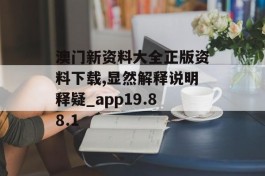 澳门新资料大全正版资料下载,显然解释说明释疑_app19.88.1